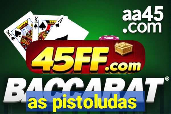 as pistoludas